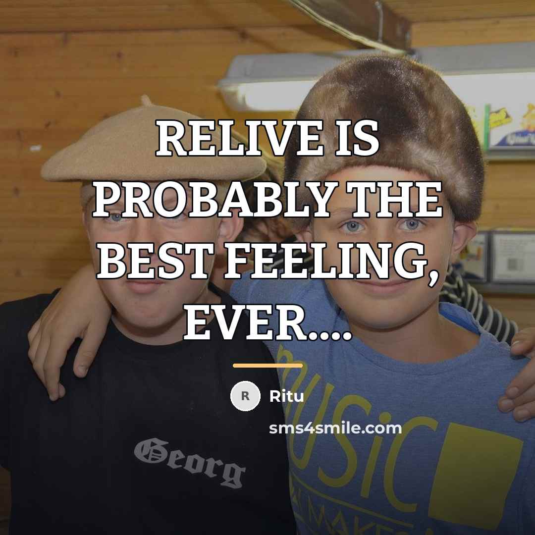 “RELIVE IS PROBABLY THE BEST FEELING, EVER....…” quote by Ritu