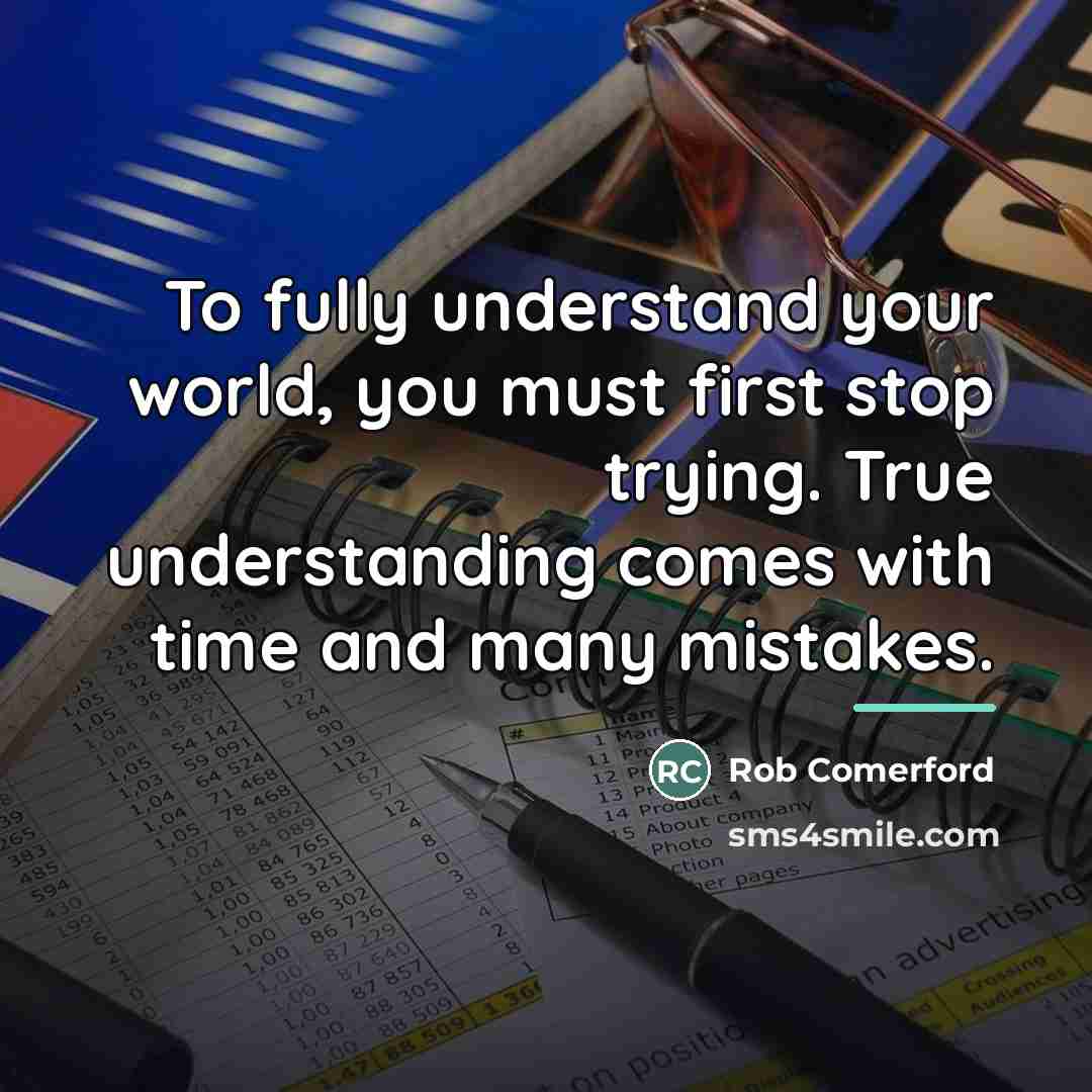“To fully understand your world, you must first stop trying.…” quote by Rob Comerford
