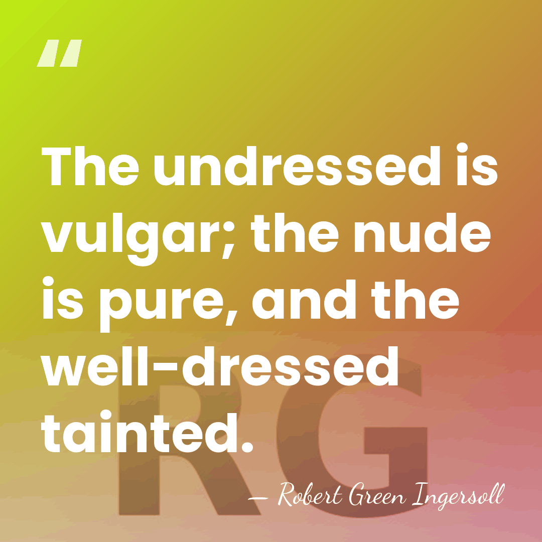The undressed is vulgar; the nude is pure, and the well-dressed tainted. - Robert Green Ingersoll