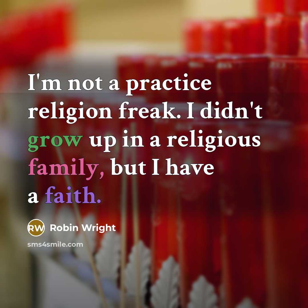 “I'm not a practice religion freak. I didn't grow up in a religious family, but I have a faith.” quote by Robin Wright