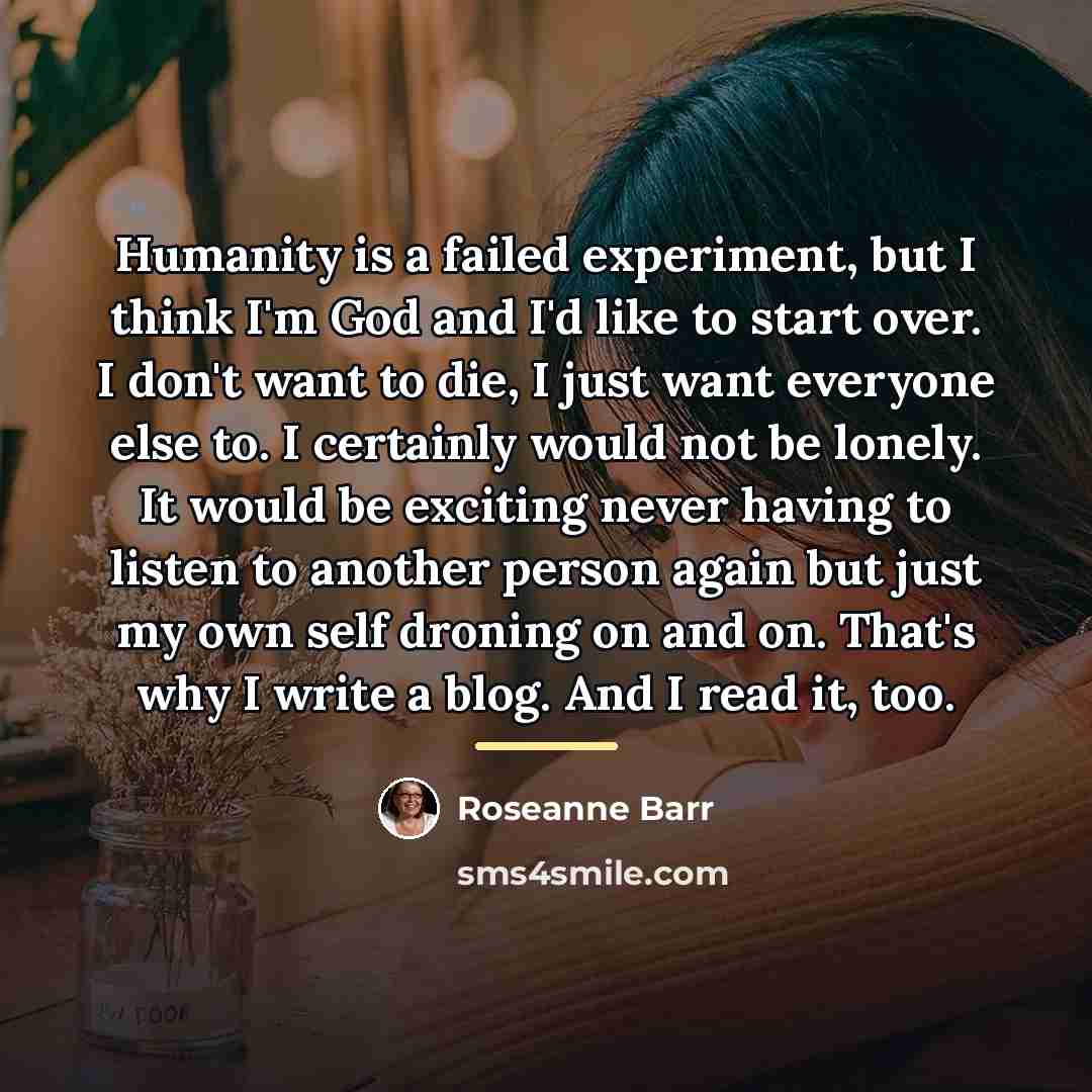 “Humanity is a failed experiment, but I think I'm God…” quote by Roseanne Barr