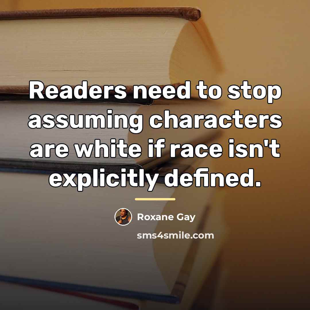 “Readers need to stop assuming characters are white if race…” quote by Roxane Gay