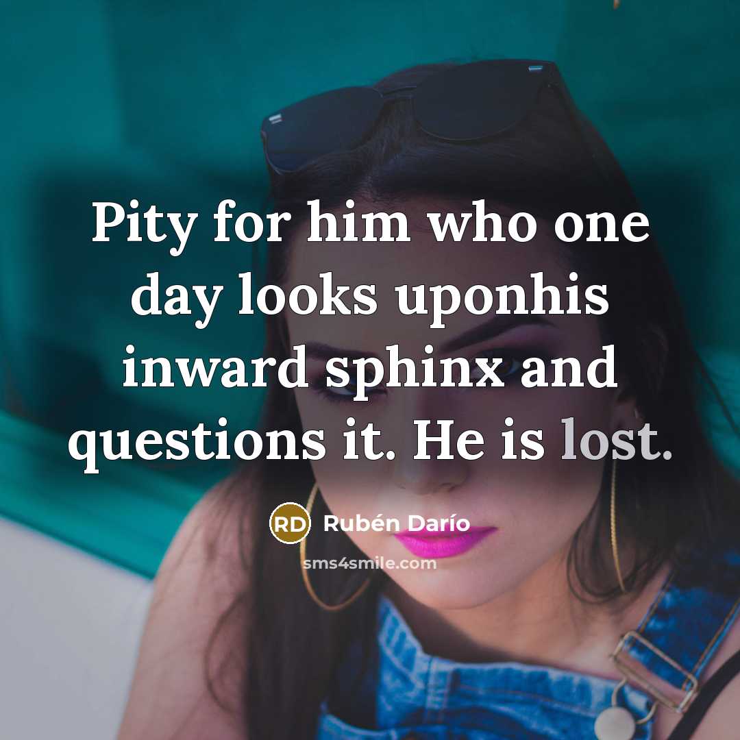 “Pity for him who one day looks uponhis inward sphinx…” quote by Ruben Dario