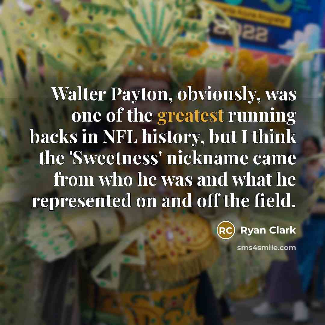 “Walter Payton, obviously, was one of the greatest running backs in NFL history, but I think the 'Sweetness' nickname came from who he was and what he represented on and off the field.” quote by Ryan Clark