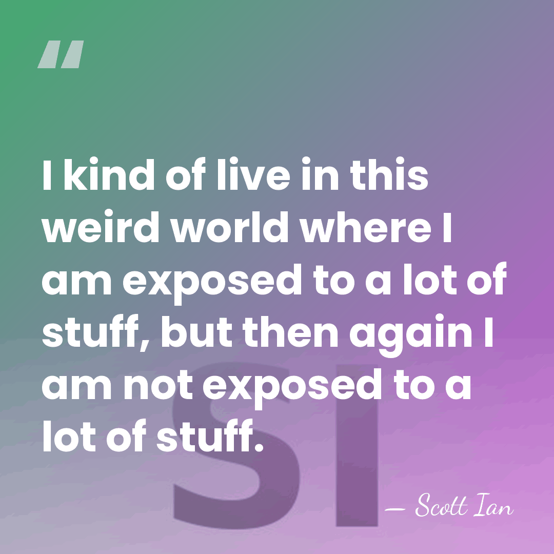 I kind of live in this weird world where I am exposed&hellip; - Scott Ian