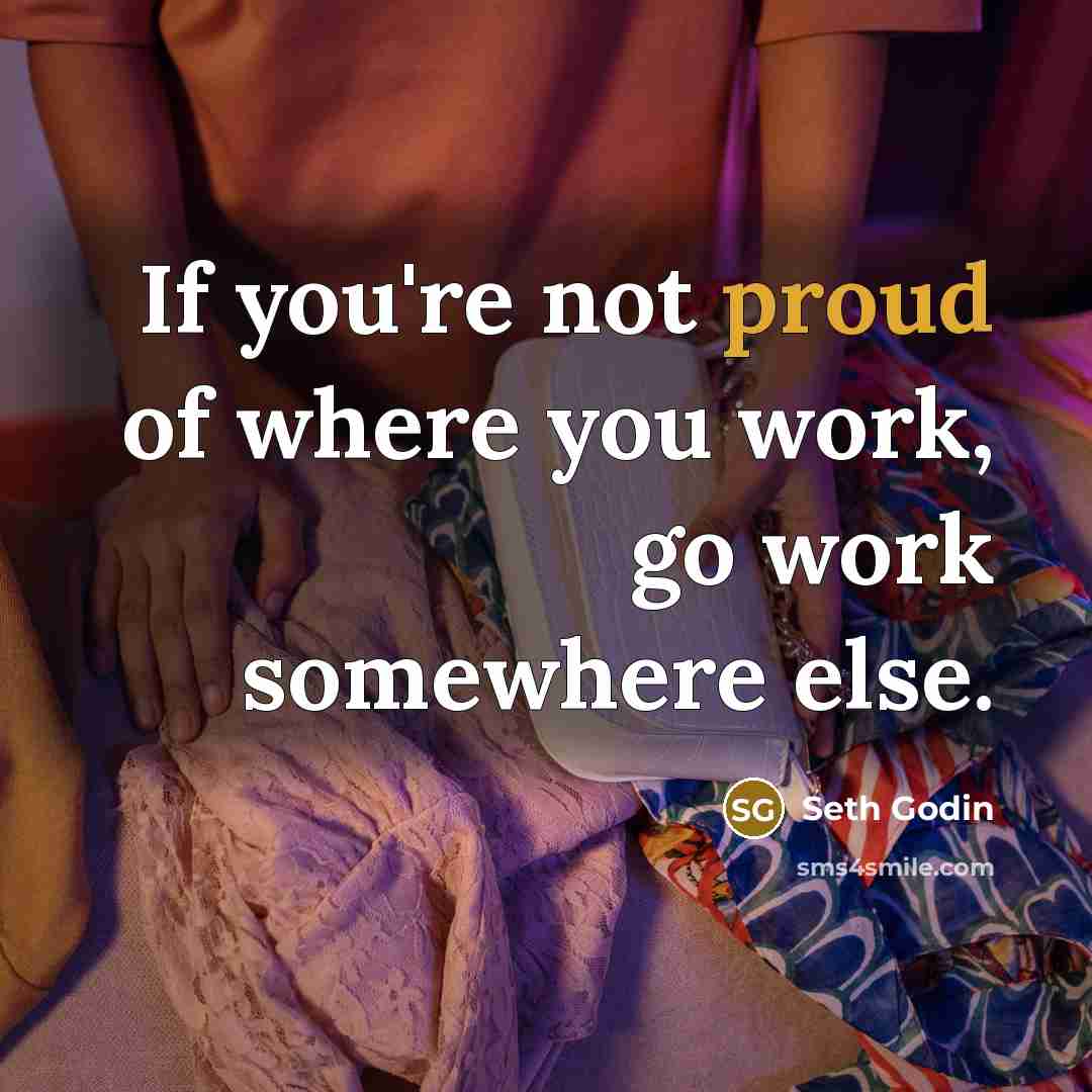 “If you're not proud of where you work, go work…” quote by Seth Godin