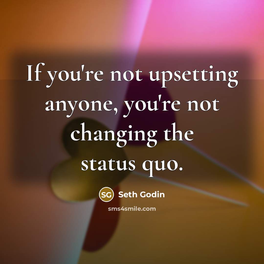 “If you're not upsetting anyone, you're not changing the status…” quote by Seth Godin