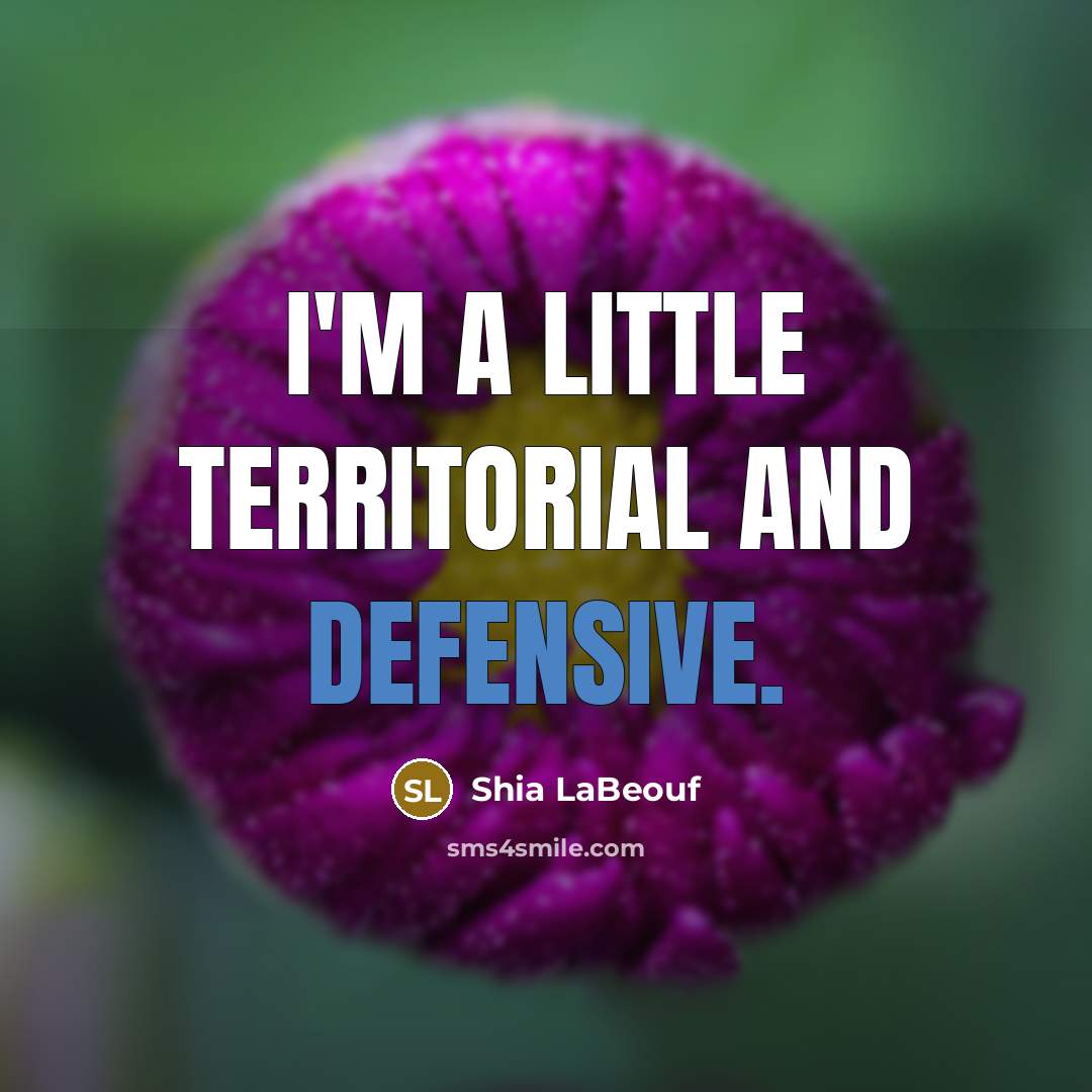 “I'm a little territorial and defensive.…” quote by Shia LaBeouf