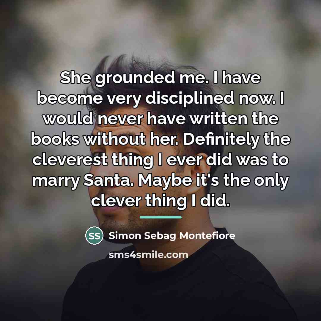“She grounded me. I have become very disciplined now. I…” quote by Simon Sebag Montefiore