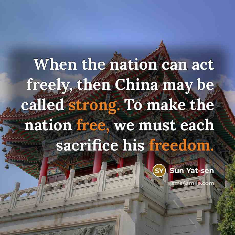 “When the nation can act freely, then China may be called strong. To make the nation free, we must each sacrifice his freedom.” quote by Sun Yat-sen