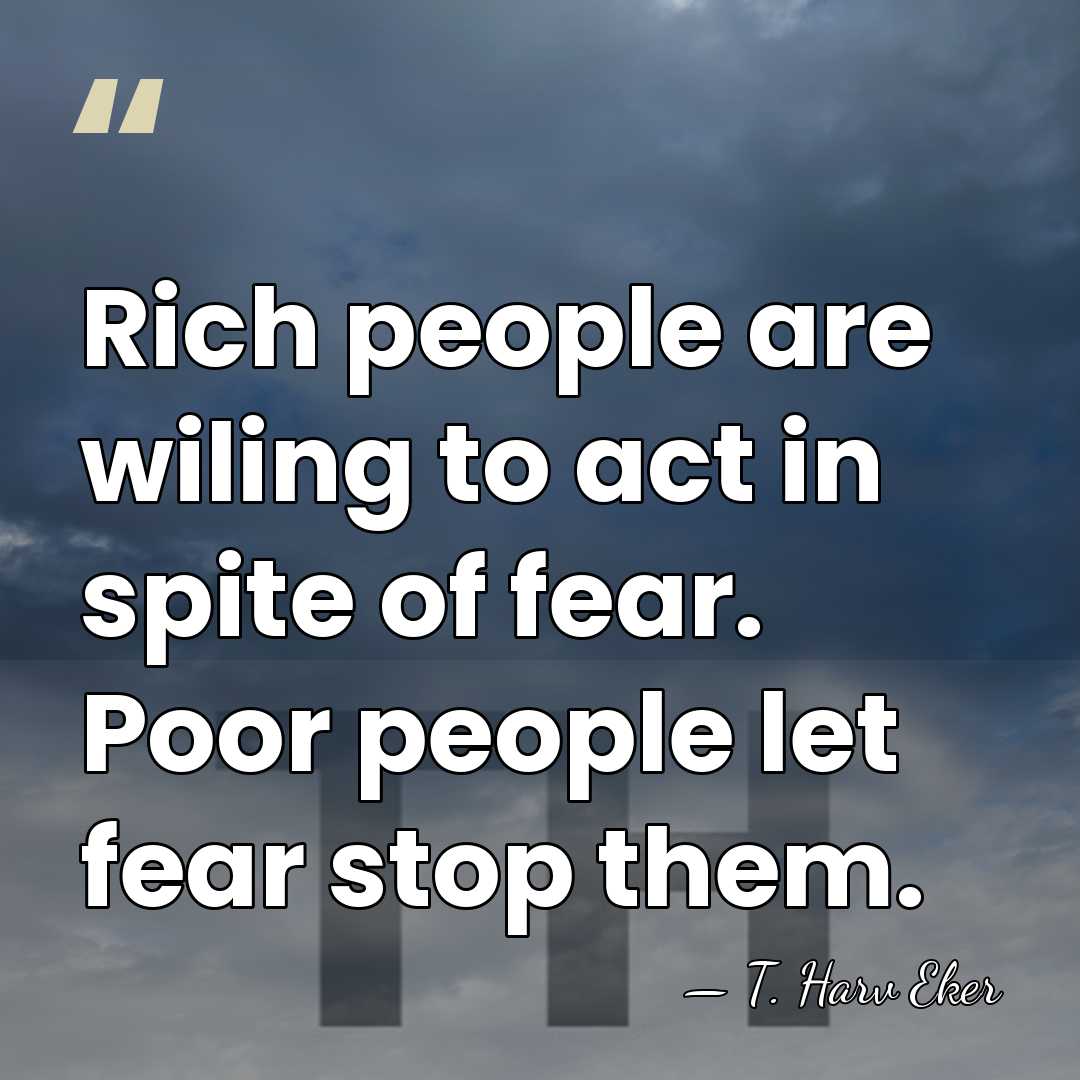 Rich people are wiling to act in spite of fear. Poor people&hellip; - T. Harv Eker