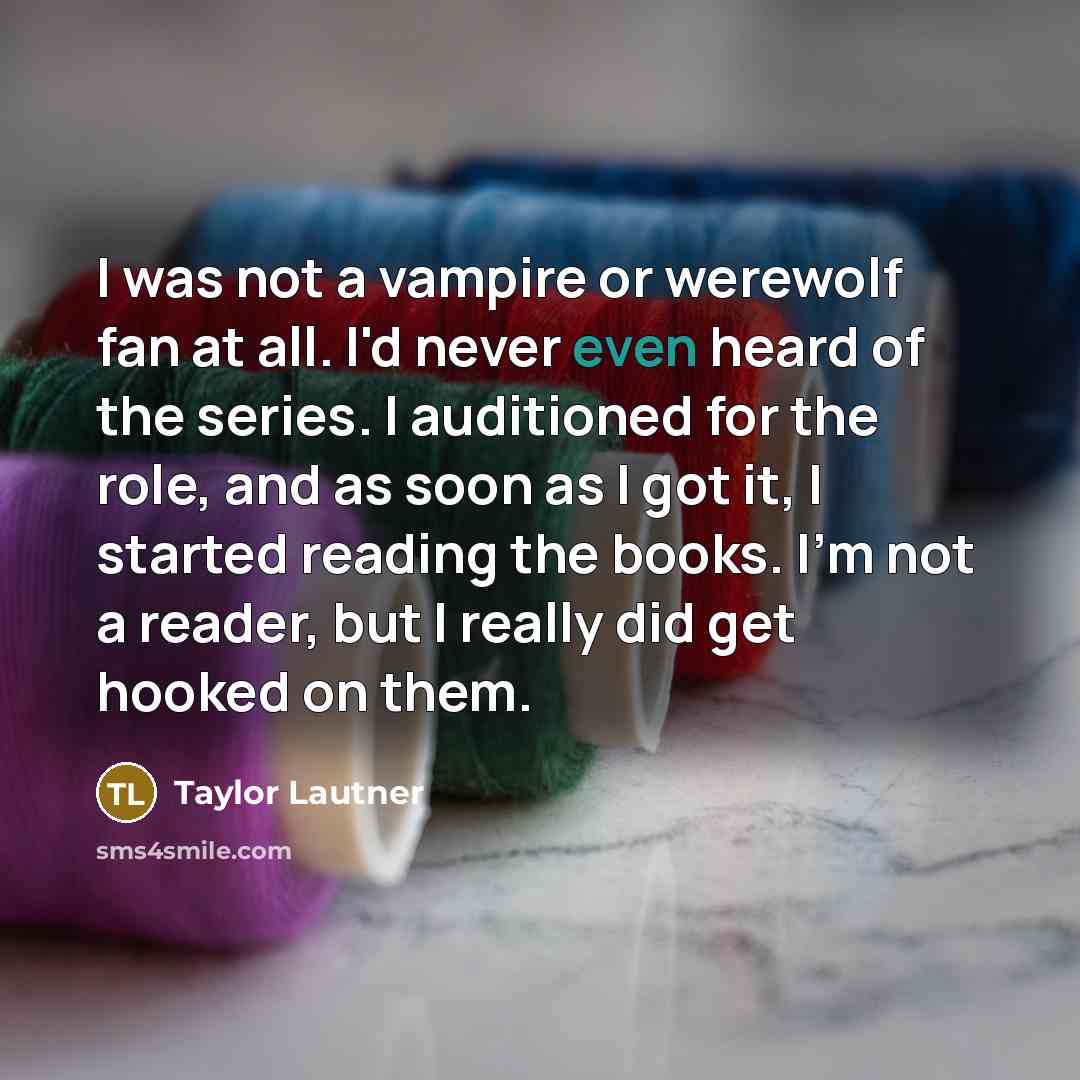 “I was not a vampire or werewolf fan at all.…” quote by Taylor Lautner
