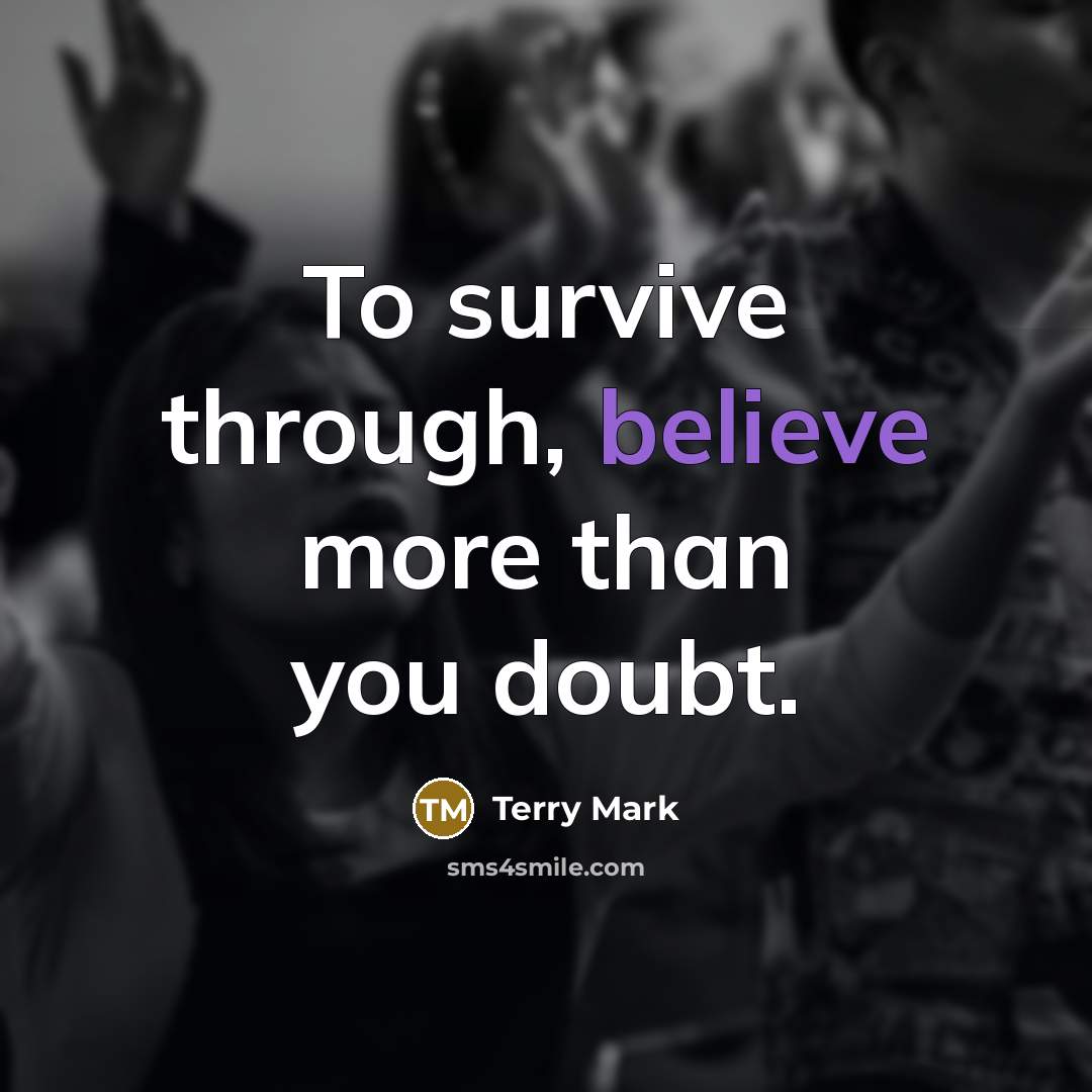 “To survive through, believe more than you doubt.” quote by Terry Mark