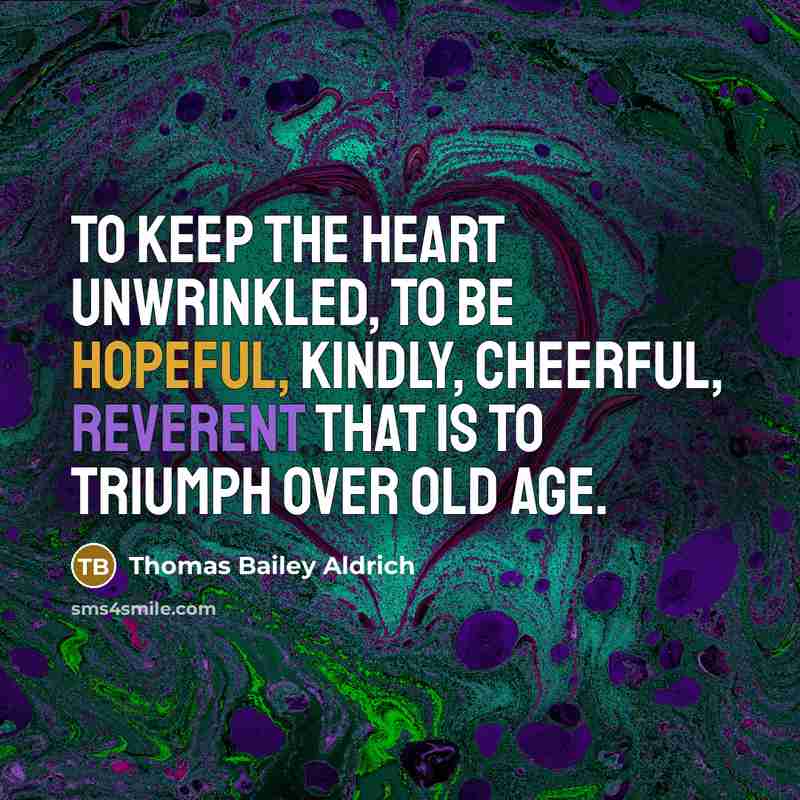 “To keep the heart unwrinkled, to be hopeful, kindly, cheerful,…” quote by Thomas Bailey Aldrich