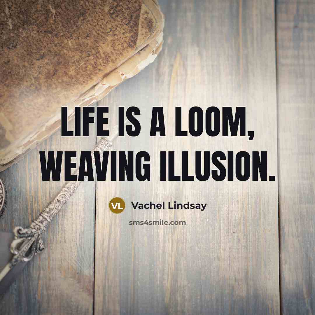 “Life is a loom, weaving illusion.…” quote by Vachel Lindsay
