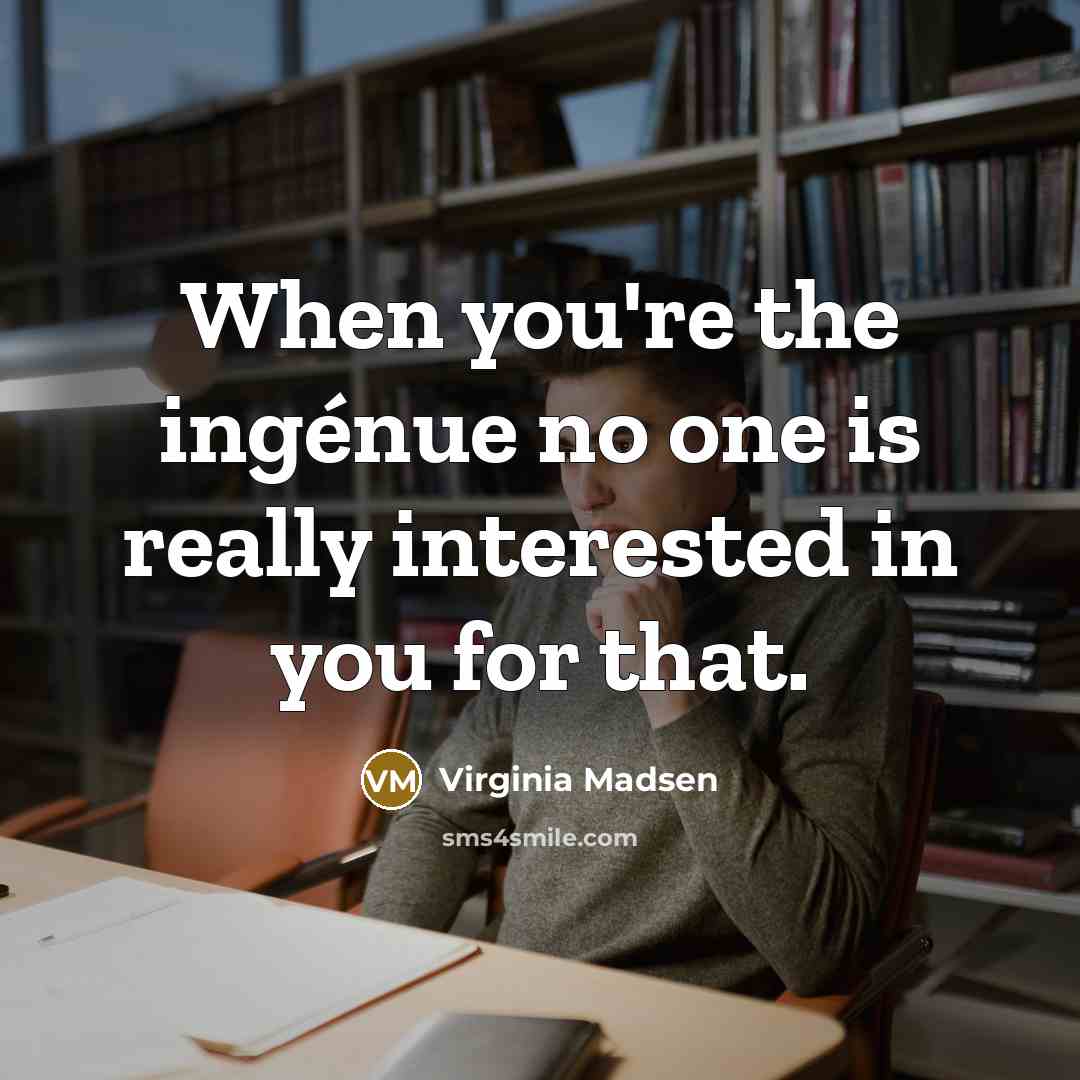 “When you're the ingénue no one is really interested in…” quote by Virginia Madsen