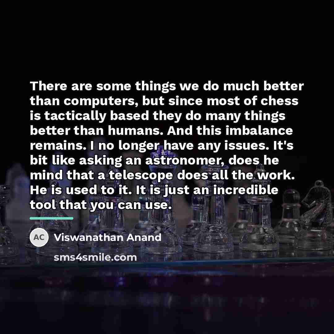 “There are some things we do much better than computers,…” quote by Viswanathan Anand
