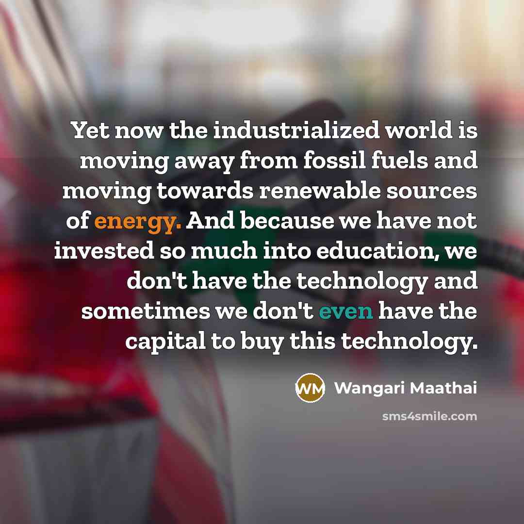 “Yet now the industrialized world is moving away from fossil…” quote by Wangari Maathai
