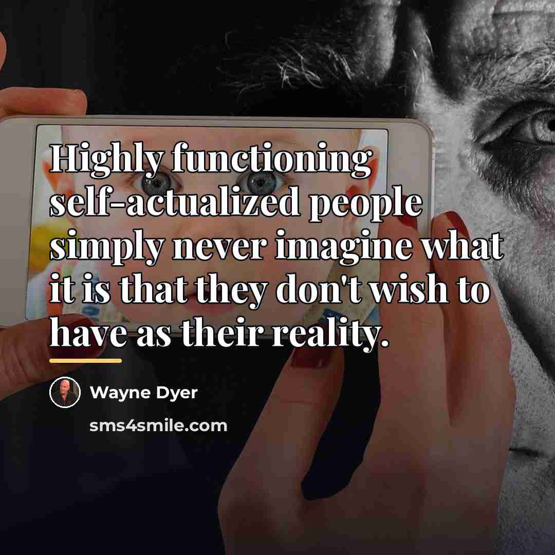 “Highly functioning self-actualized people simply never imagine what it is…” quote by Wayne Dyer