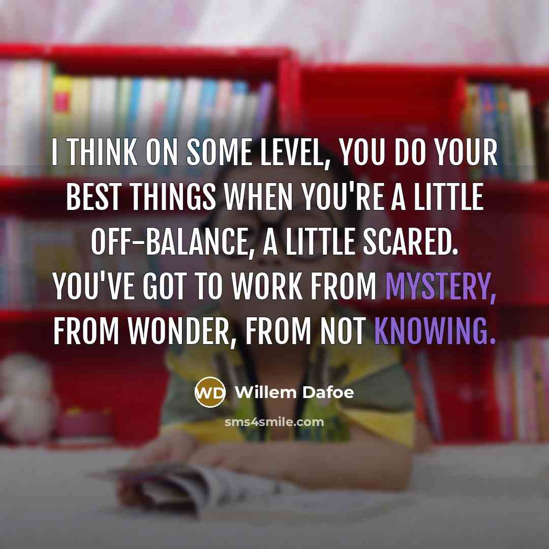 “I think on some level, you do your best things…” quote by Willem Dafoe