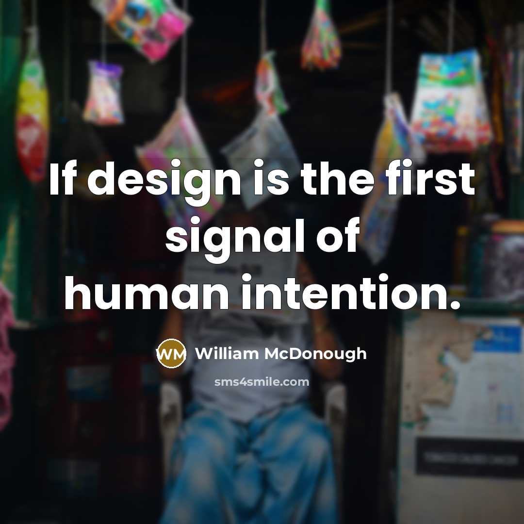 “If design is the first signal of human intention.…” quote by William McDonough