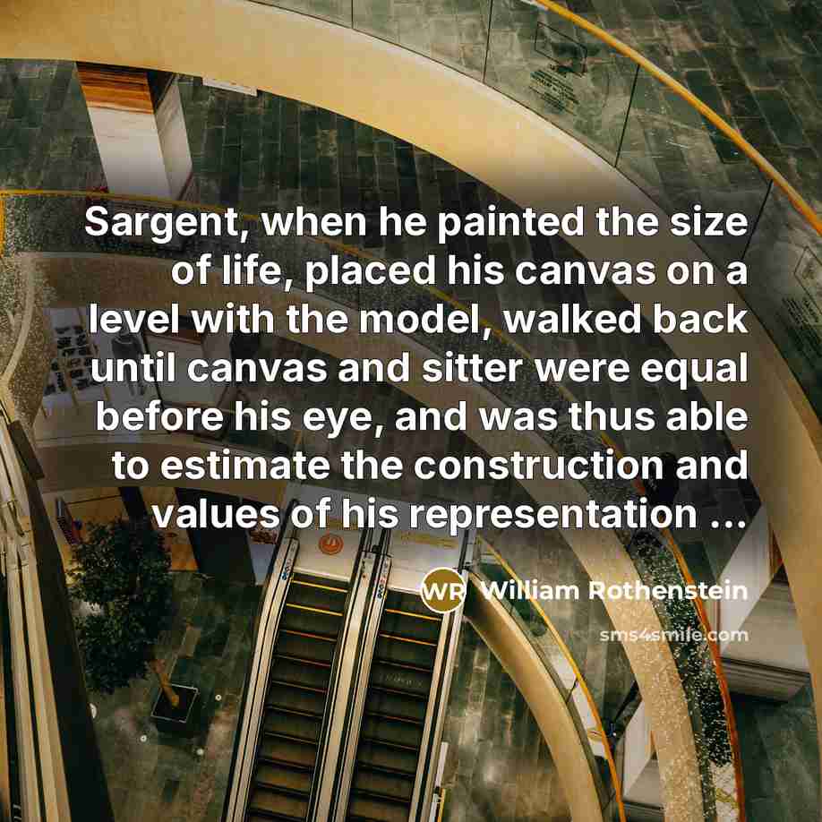 “Sargent, when he painted the size of life, placed his…” quote by William Rothenstein