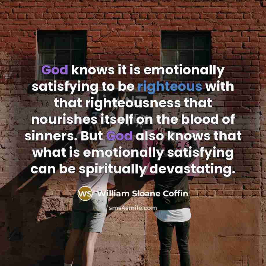 “God knows it is emotionally satisfying to be righteous with…” quote by William Sloane Coffin