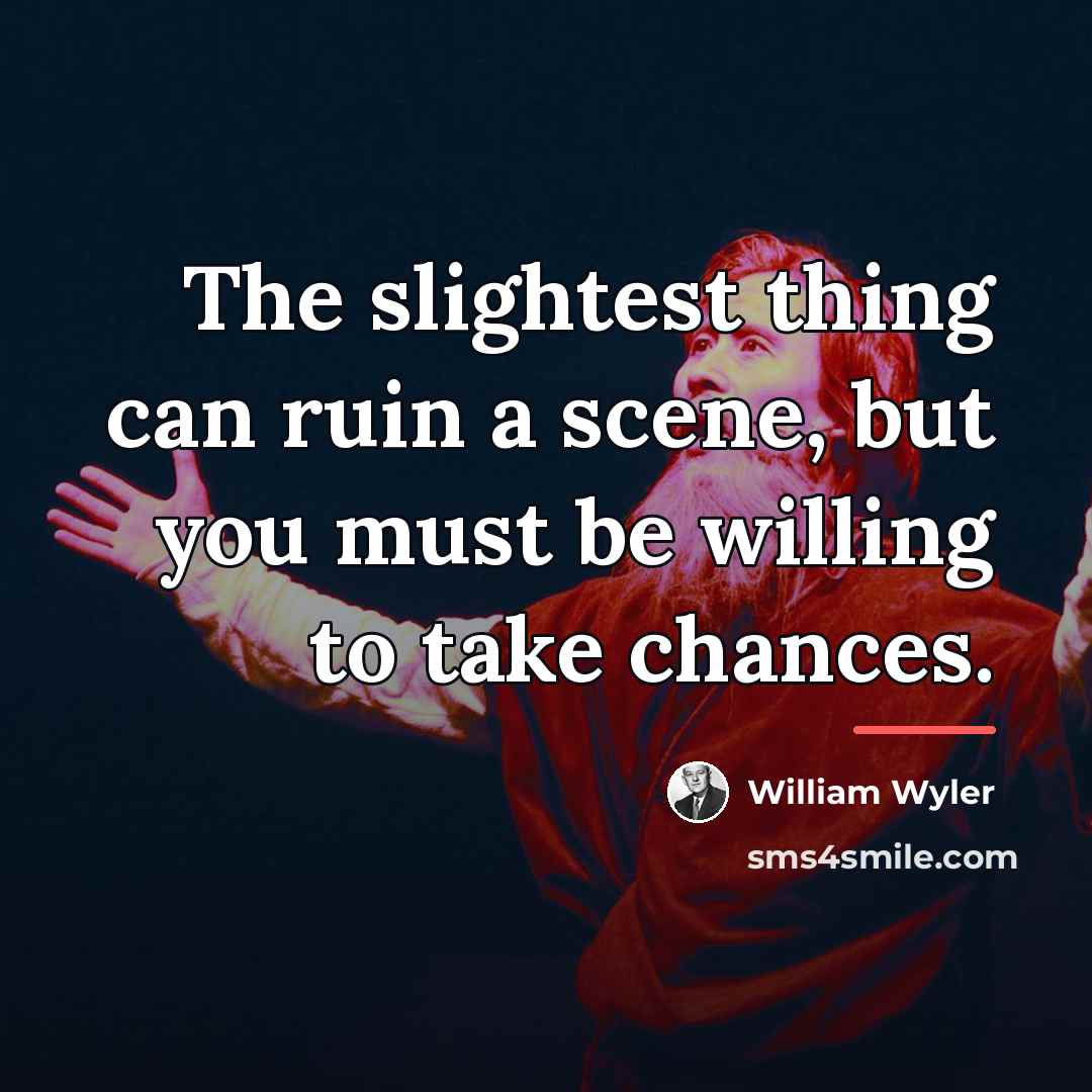 “The slightest thing can ruin a scene, but you must…” quote by William Wyler