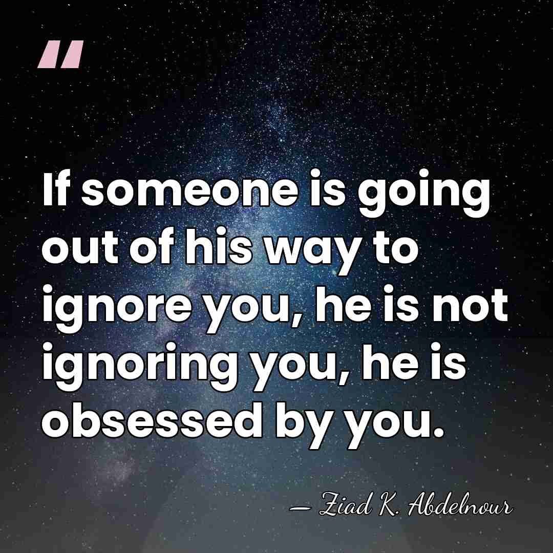 If someone is going out of his way to ignore you, he&hellip; - Ziad K. Abdelnour