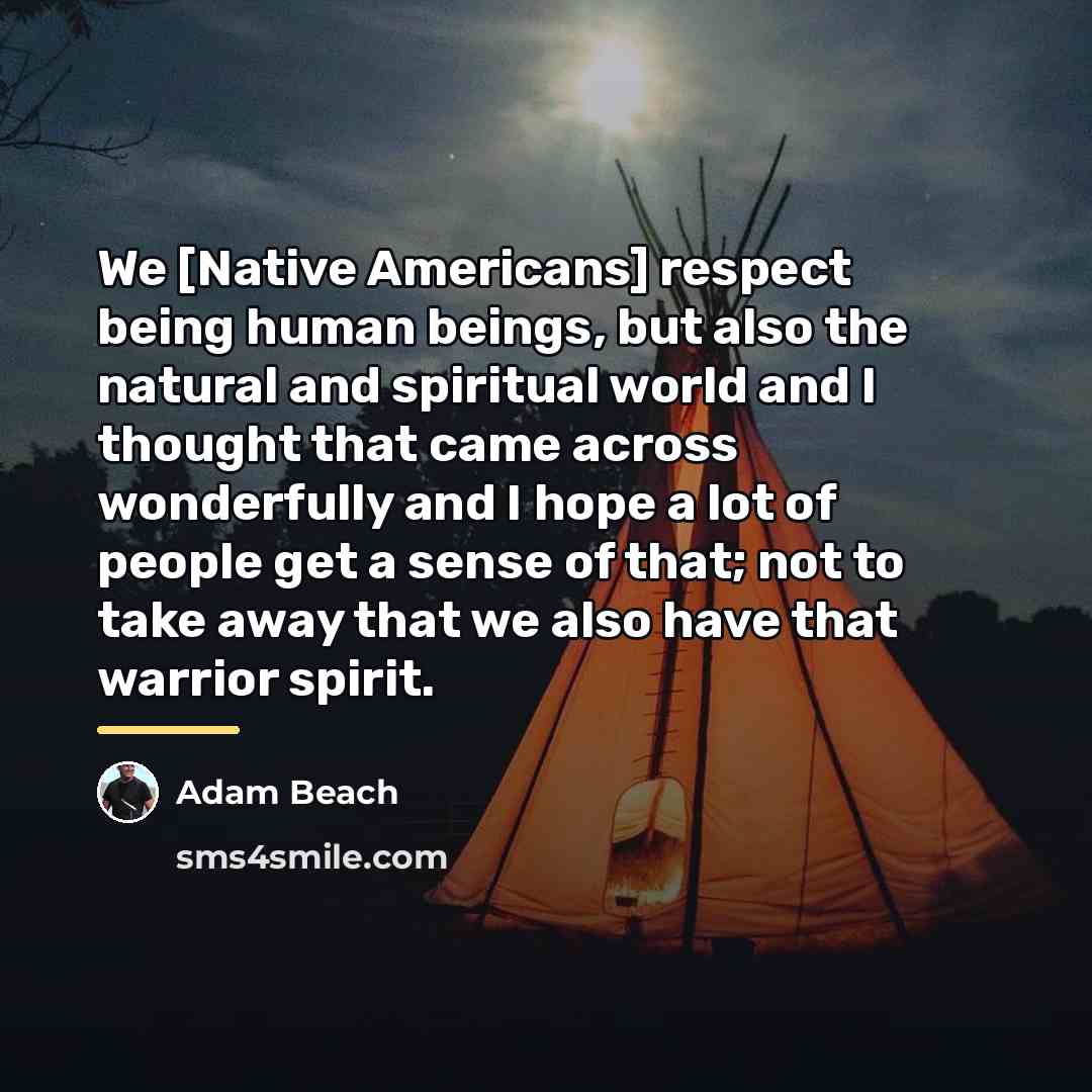 “We [Native Americans] respect being human beings, but also the…” quote by Adam Beach