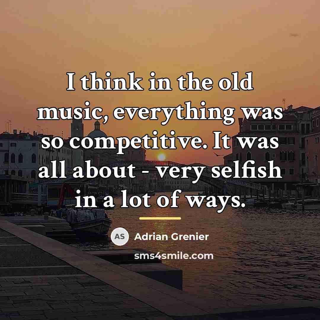 “I think in the old music, everything was so competitive.…” quote by Adrian Grenier