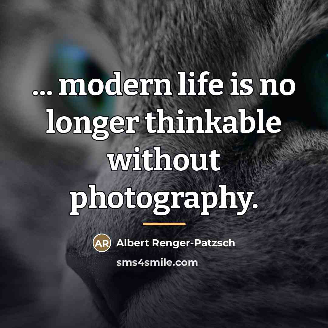 “... modern life is no longer thinkable without photography.…” quote by Albert Renger-Patzsch