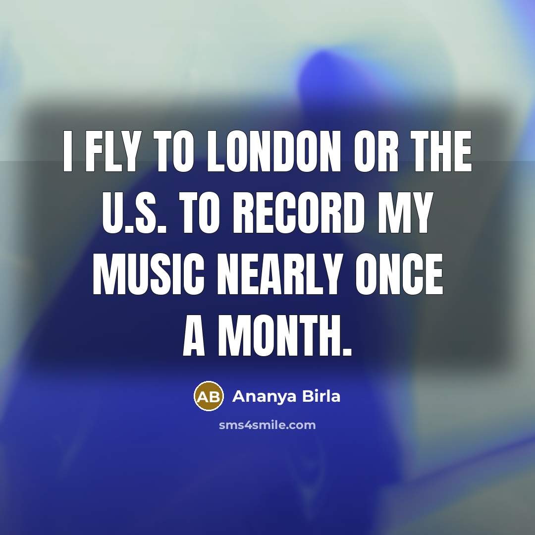 “I fly to London or the U.S. to record my…” quote by Ananya Birla