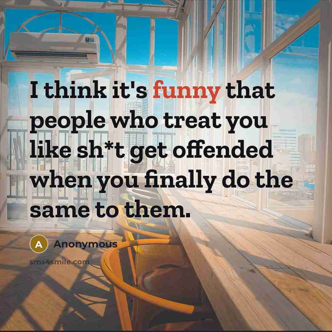 “I think it's funny that people who treat you like…” quote by Anonymous