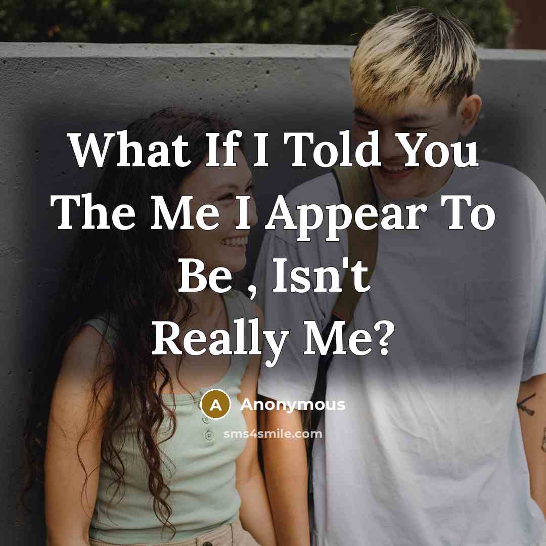 “What If I Told You The Me I Appear To Be , Isn't Really Me?” quote by Anonymous