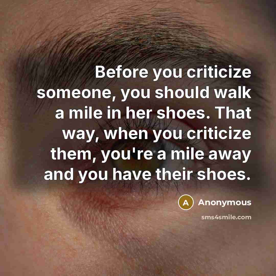 “Before you criticize someone, you should walk a mile in…” quote by Anonymous
