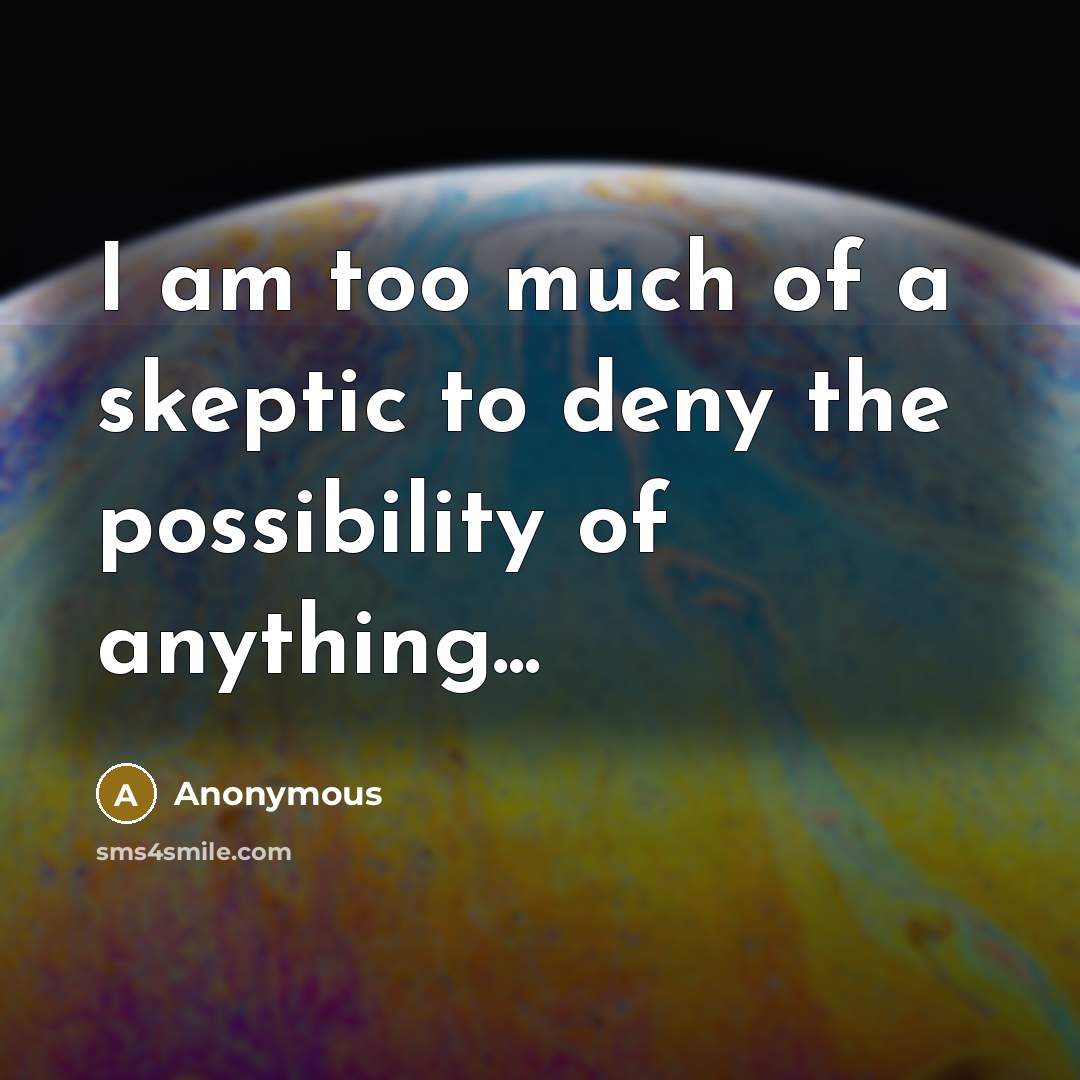 “I am too much of a skeptic to deny the possibility of anything...” quote by Anonymous