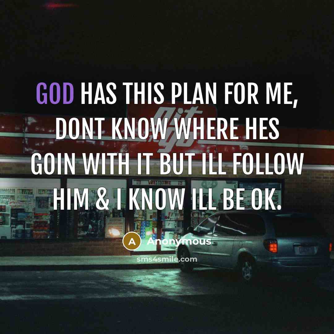 “God has this plan for me, dont know where hes goin with it but ill follow Him & I know ill be ok.” quote by Anonymous