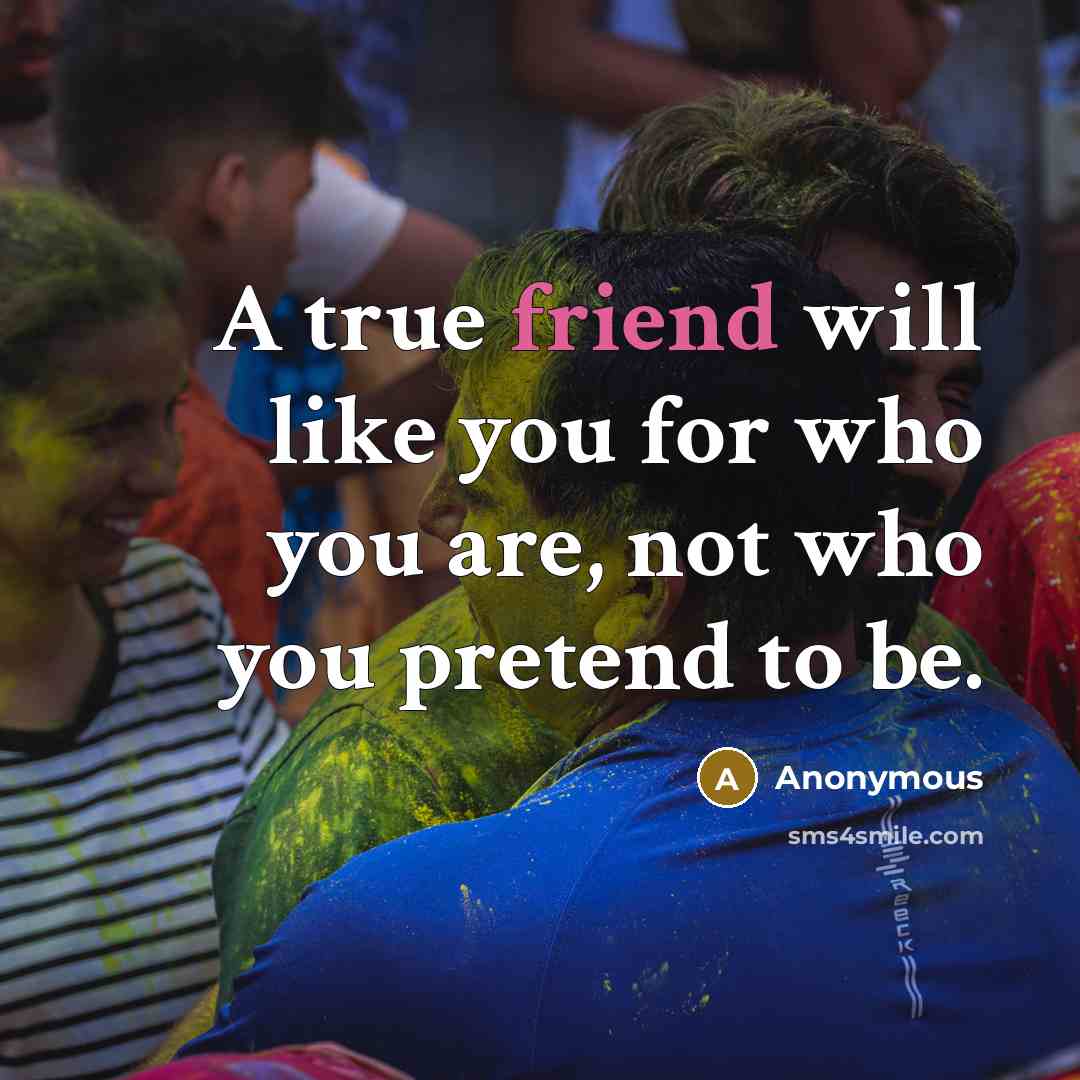 “A true friend will like you for who you are,…” quote by Anonymous