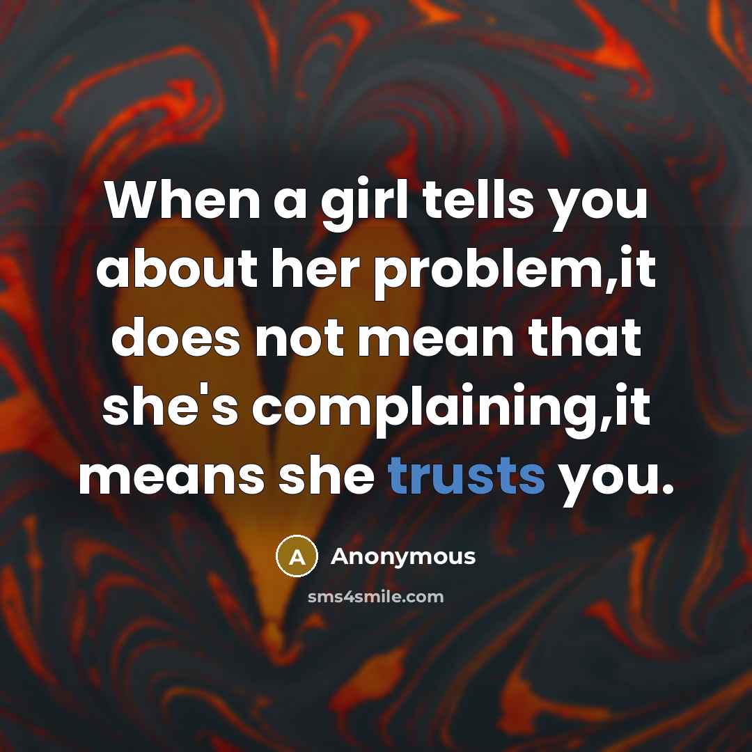 “When a girl tells you about her problem,it does not mean that she's complaining,it means she trusts you.” quote by Anonymous