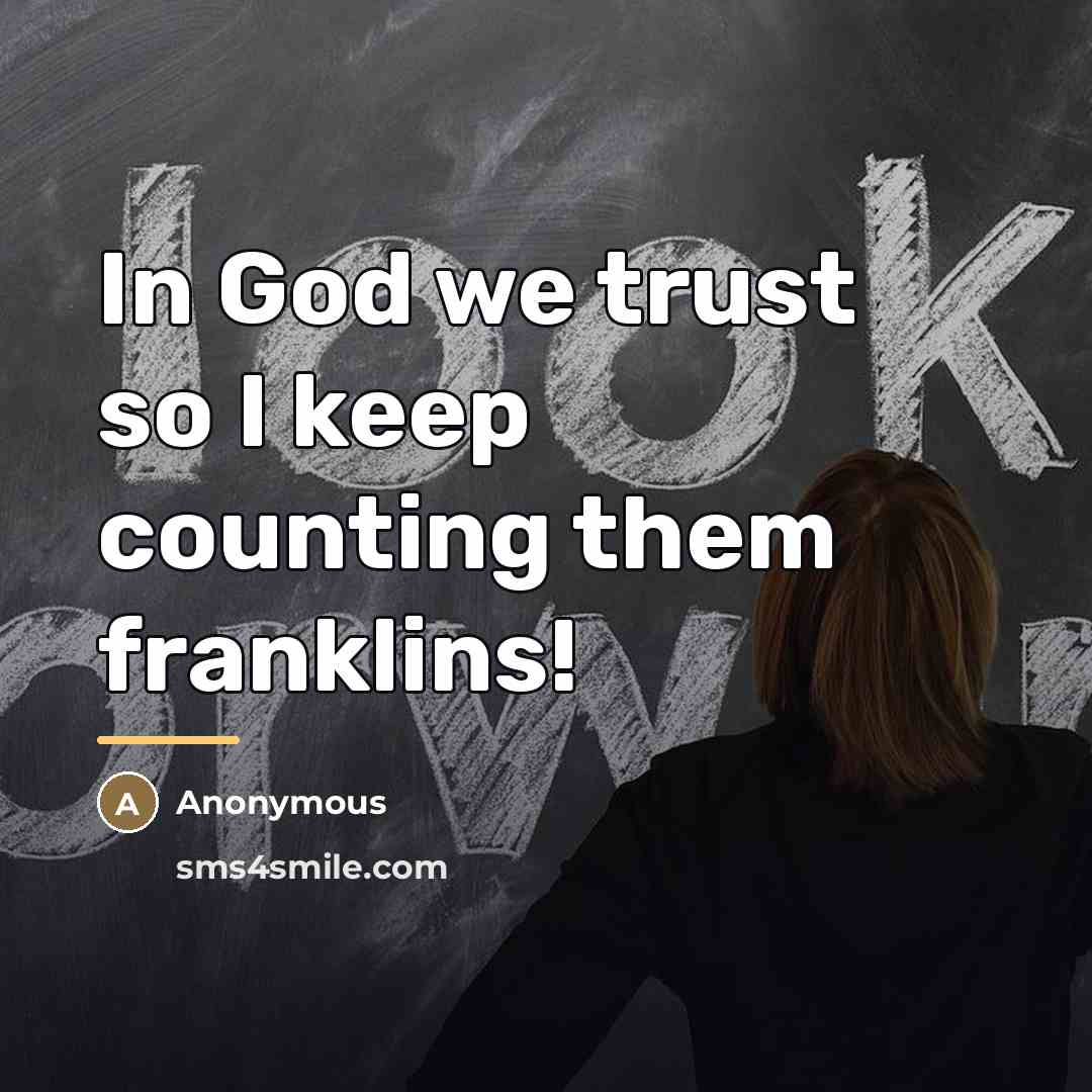 “In God we trust so I keep counting them franklins!…” quote by Anonymous