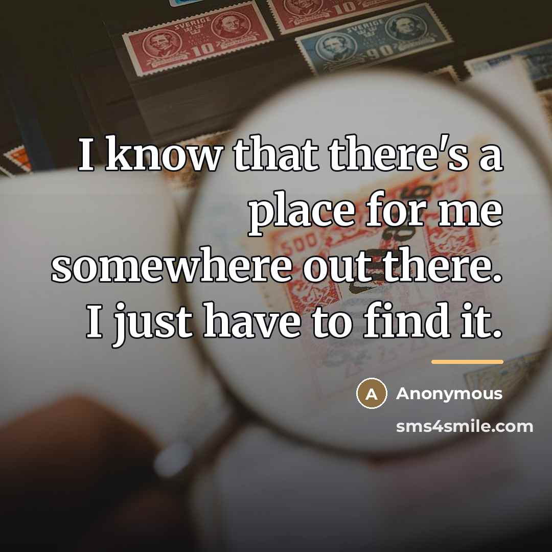 “I know that there's a place for me somewhere out…” quote by Anonymous