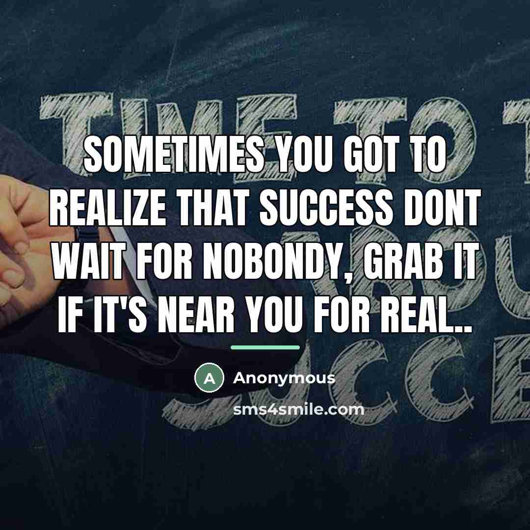 “Sometimes you got to realize that success dont wait for…” quote by Anonymous