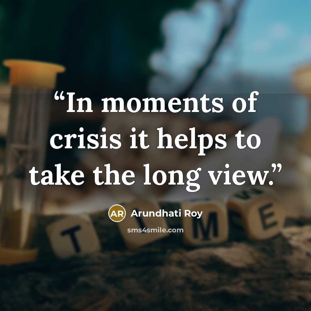 “In moments of crisis it helps to take the long view.” quote by Arundhati Roy