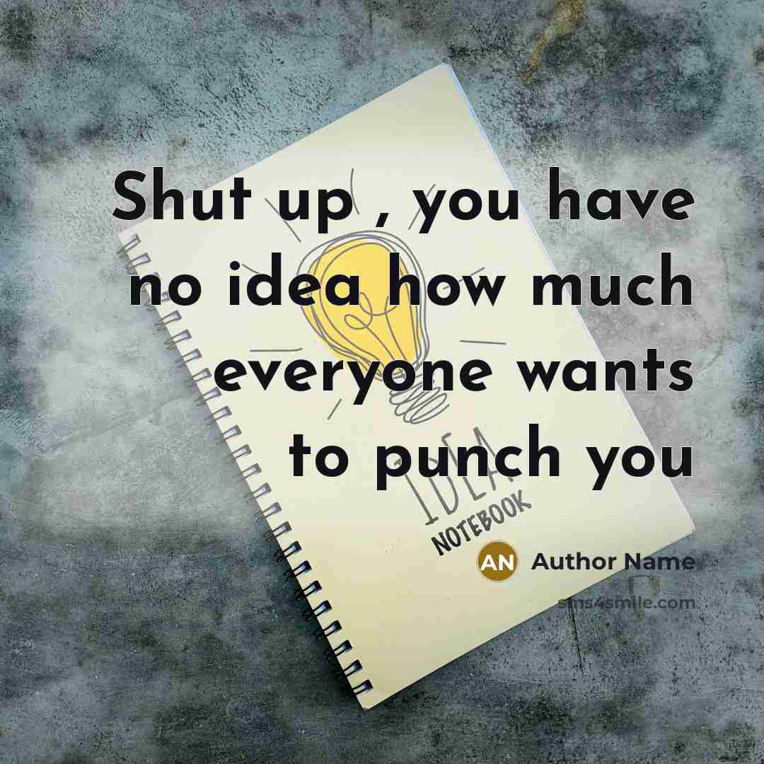 “Shut up , you have no idea how much everyone wants to punch you” quote by Author Name
