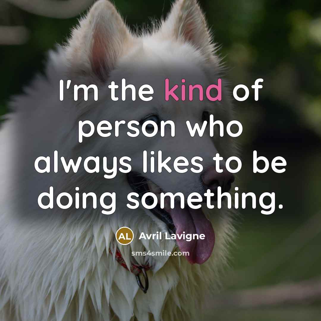 “I'm the kind of person who always likes to be doing something.” quote by Avril Lavigne