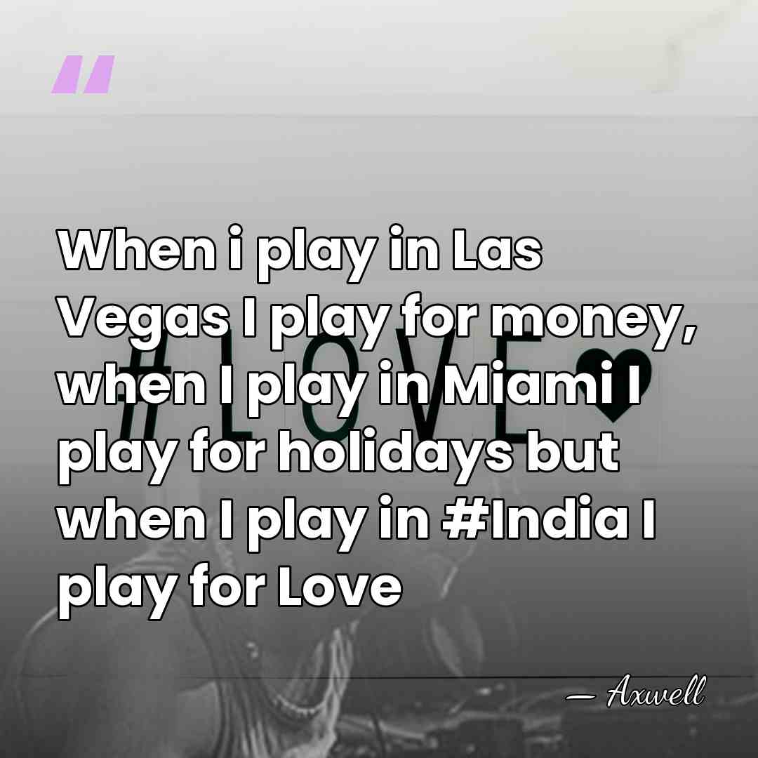 When i play in Las Vegas I play for money, when I&hellip; - Axwell