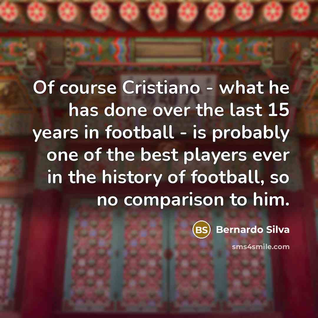 “Of course Cristiano - what he has done over the…” quote by Bernardo Silva