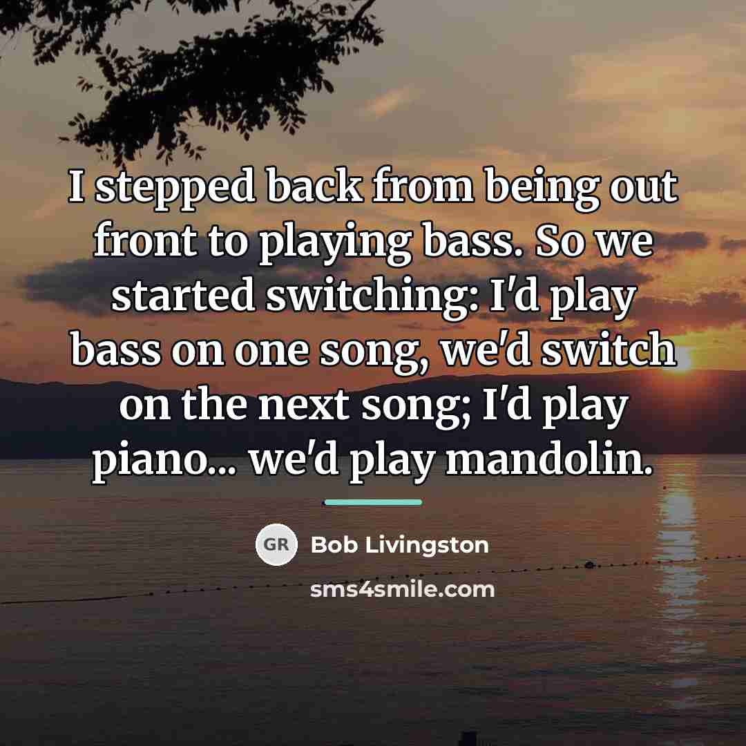“I stepped back from being out front to playing bass.…” quote by Bob Livingston