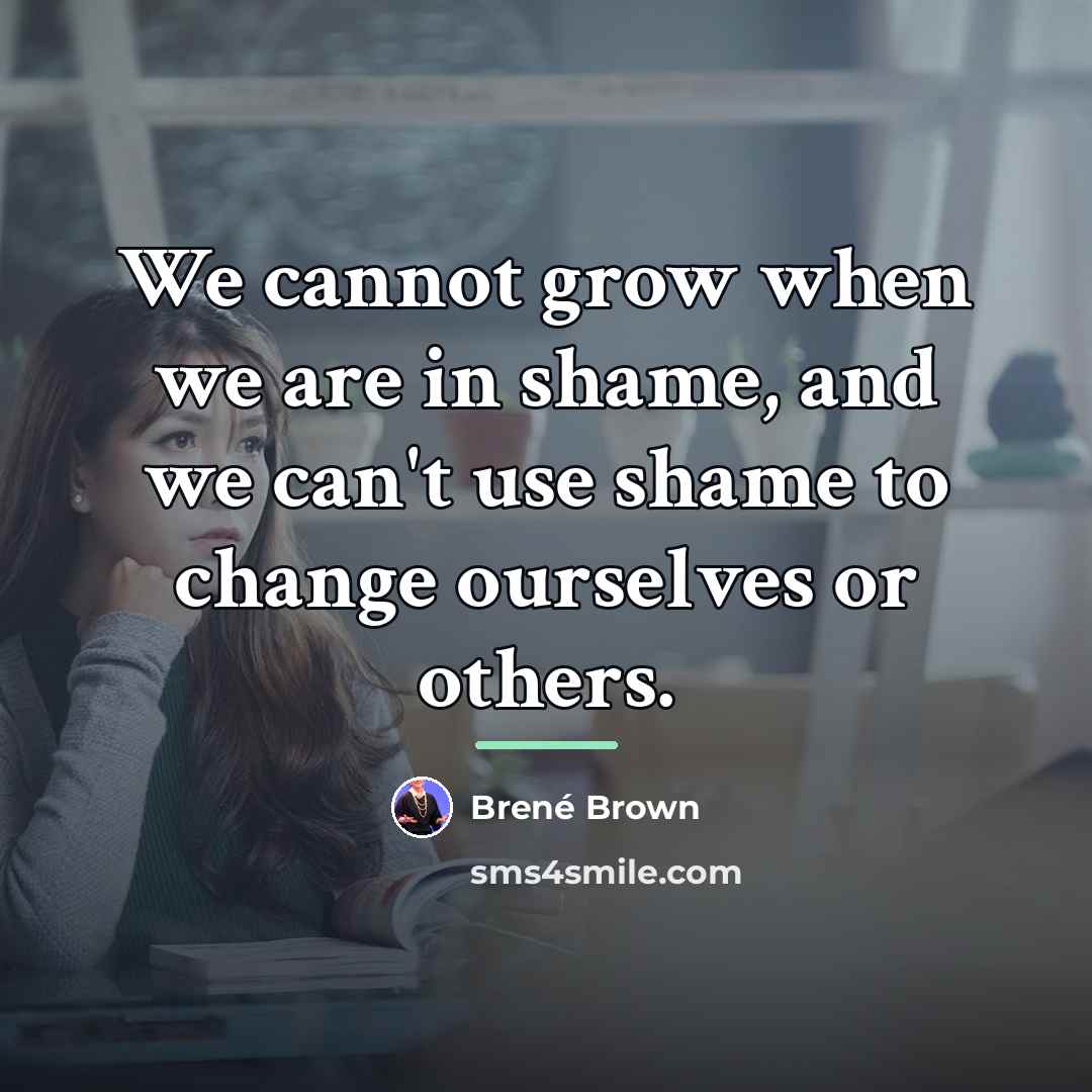 “We cannot grow when we are in shame, and we…” quote by Brené Brown